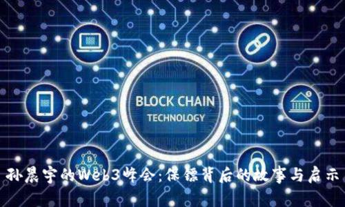 孙晨宇的Web3峰会：保镖背后的故事与启示