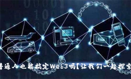普通人也能搞定Web3吗？让我们一起探索！