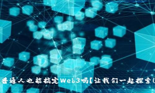 普通人也能搞定Web3吗？让我们一起探索！
