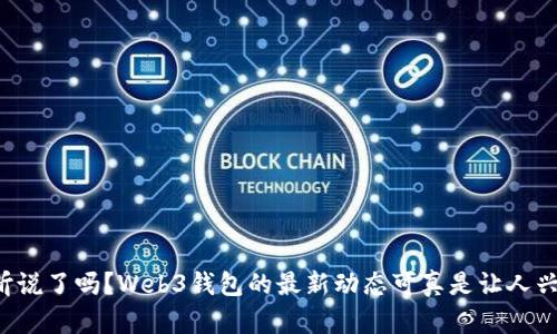 你听说了吗？Web3钱包的最新动态可真是让人兴奋！