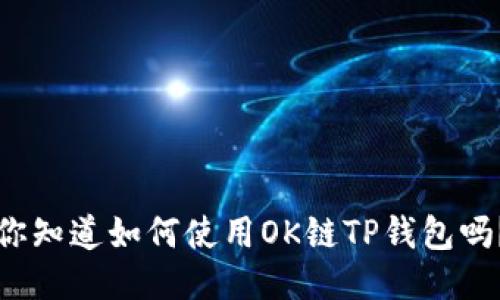 你知道如何使用OK链TP钱包吗？