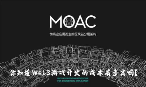 你知道Web3游戏开发的成本有多高吗？