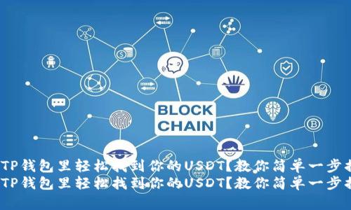 如何在TP钱包里轻松找到你的USDT？教你简单一步搞定！  
如何在TP钱包里轻松找到你的USDT？教你简单一步搞定！