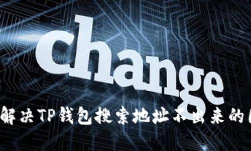 如何解决TP钱包搜索地址不出来的困惑？