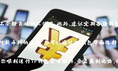   TP钱包交易所卖币全攻略：你也能轻松学会！ / 
 guanjianci TP钱包, 卖币教程, 交易所, 数字货币 /guanjianci 

引言：切入数字货币的世界
近年来，数字货币成为投资者和普通用户关注的焦点。TP钱包作为一种热门的数字货币钱包，因其安全性和易用性受到广泛欢迎。若你想通过TP钱包在交易所卖币，这篇文章将详细指导你完成整个过程，助你逢低吸纳，轻松交易。

第一步：准备工作
在开始之前，你需要确保已下载安装TP钱包，并且具备一定量的数字货币。可以通过购买、挖矿或者交易获得这些货币。记得设定一个强密码来保护你的钱包安全，毕竟安全第一是每个投资者都该牢记的基本原则。

第二步：选择合适的交易所
有许多支持TP钱包的钱包和交易所，你需要资源和流动性很高的平台。比如，Binance、OKEx等大型交易平台，不但能提供丰富的交易对，还可以保证你的交易顺利进行。
在选择交易所时，可参考以下几个指标：
ul
li用户评价和信誉度/li
li交易手续费/li
li支持的币种和交易对/li
li客户服务的响应速度/li
/ul

第三步：完成账户注册
进入选定的交易所官网，选择“注册”或“创建账户”。根据网站指示填写必要的信息，包括电子邮箱、手机号码等。注册完成后，记得去邮箱或手机上确认注册信息，以免账户未激活而无法交易。

第四步：绑定TP钱包
在交易所创建账户后，找到钱包管理或资金管理菜单，选择“添加钱包”或“导入钱包”功能。在TP钱包中选择“接收”功能，获取你的钱包地址。
然后把这个地址填入交易所中，以完成钱包的绑定。务必确认地址的正确性，任何错误都有可能导致资金损失。

第五步：进行币种转账
钱包绑定成功后，回到TP钱包，按照以下步骤进行转账：
ul
li选择你要卖出的币种，并点击“发送”/li
li输入交易所生成的地址与转账的数量/li
li确认信息的准确性，随后确认转账/li
/ul
该过程需要一些时间，通常转账确认会在几分钟到几十分钟之间。耐心等待，一旦确认成功，你的资产就会反映在交易所的账户中。

第六步：发起交易卖出
当资金到达交易所，接下来就可以进行卖币操作了。进入交易所的“交易”界面，选择你刚刚充值的币种，设置交易类型为“卖出”。你可以选择市价订单，即以当前市场价格直接卖出，或者限价订单，自行设定价格。
ul
li市价订单：快速成交，适合希望快速清仓的用户。/li
li限价订单：适合希望通过设置价格，待价格上涨再出售的用户。/li
/ul
输入卖出数量，确认后提交订单即可。

第七步：提取法币或稳定币
当交易成功完成后，你的账户余额会相应增加。接下来可以选择提取法币或稳定币（如USDT）。在“资金管理”界面，选择“提取”，输入提取金额与所需信息，提交申请。
提款通常需要一些时间处理，具体取决于交易所的规定。

第八步：安全保障和风险控制
在数字货币交易过程中，安全永远是第一位的。注意定期更改你的密码，使用双重身份验证，并在交易所在风险阈值内进行投资。若出现异常情况，及时联系交易所的客服进行处理。

总结：拥抱数字货币的未来
通过以上步骤，你应该已经掌握了如何在TP钱包上进行数字货币的卖出操作。投资数字货币市场需要不断学习和适应，希望你在这条路上越走越远。

常见问题解答

h4问题一：如何确保我的TP钱包安全？/h4
保护TP钱包的安全，首先要选择一个强密码，并定期更换。其次，开启双重身份验证可以增加安全性，确保即使密码泄露，也不会轻易被他人使用。此外，建议定期备份钱包的私钥和助记词，避免意外丢失。同时，始终保持警惕，警惕任何可疑链接和钓鱼网站，这些都是数字货币持有者常见危险。

h4问题二：我可以在TP钱包里存放哪些类型的数字货币？/h4
TP钱包支持多种类型的数字货币，包括比特币、以太坊以及其他主流ICO项目的代币。随着时间的发展，TP钱包会不断增设对新币种的支持。你可以通过TP钱包界面选择你感兴趣的币种，查看其是否在支持范围内。

最后的建议
数字货币市场日新月异，副本投资需谨慎，未雨绸缪、不断学习是每一个成功投资者应具备的素质。希望这篇文章能够帮助你顺利进行TP钱包卖币操作，开启盈利之路。祝好运！