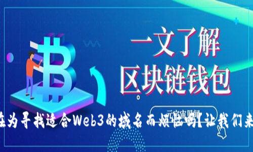 你还在为寻找适合Web3的域名而烦恼吗？让我们来聊聊！