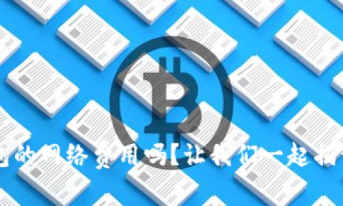 想了解Web3钱包的网络费用吗？让我们一起揭开它的神秘面纱！