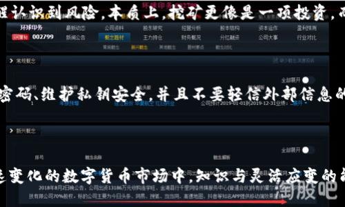   用TP钱包挖矿赚钱，这些你不得不知道的技巧！ / 
 guanjianci TP钱包, 挖矿, 赚钱, 数字货币 /guanjianci 

引言：TP钱包的魅力与机会

在数字货币的世界中，挖矿不再是一个陌生的概念了。随着区块链技术的发展，普通用户也能通过合适的工具和策略参与其中。TP钱包作为一款功能强大的数字资产管理工具，提供了多种挖矿和赚钱的机会。如果你对如何在TP钱包中挖矿赚钱感兴趣，那么你来对地方了！

1. 什么是挖矿？

挖矿是指通过计算机运算来维护区块链的网络，并获得相应奖励的过程。这个过程包括了交易的验证、区块的生成等。用户可以通过硬件设备或者软件在特定平台上进行挖矿。在数字货币领域，挖矿不仅仅是为了获得新的加密货币，也是一种支持区块链网络的机制。因此，了解挖矿的基本概念是进入这个领域的第一步。

2. TP钱包的基础知识

TP钱包是一款多功能的加密货币钱包，支持多种数字资产的管理与交易。它不仅具有安全性高、操作简单、功能丰富的优点，还支持用户进行挖矿。TP钱包的设计思路是为用户提供一个便捷的管理平台，同时也鼓励用户通过挖矿来获得经济收益。

3. 如何在TP钱包中挖矿赚钱？

在TP钱包中挖矿并不复杂，但需要用户掌握一些技巧和步骤。以下是一些详细的操作指南：

h43.1 创建TP钱包账号/h4

首先，下载并安装TP钱包应用。注册并开启你的数字资产之旅。在创建账户的过程中，一定要牢记你的助记词和密码，确保你的数字资产安全无忧。

h43.2 选择合适的挖矿项目/h4

在TP钱包内，你可以找到多个挖矿项目。根据自己的风险承受能力以及对项目的理解选择合适的挖矿项目。认真研究项目的背景、团队和白皮书是非常重要的，这将影响到你挖矿的收益。

h43.3 开始挖矿/h4

在TP钱包中选择你想参与的挖矿项目后，按照 Wallet 的指导进行操作。大多数项目只需要将一定数量的数字货币锁定在钱包内，即可开始挖矿。根据不同的项目要求，你可能还需要进行一些设置，比如调整挖矿参数。

h43.4 管理你的资产与收益/h4

挖矿是一个持续的过程，因此实时关注自己的资产和收益变化非常重要。TP钱包会为你提供清晰的界面，让你随时查看你的挖矿收益。同时，合理的资产配置和风险管理能够帮助你更好地实现盈利。

4. 挖矿赚钱的考量因素

虽然挖矿听起来很诱人，但确实也存在一些风险与挑战。以下是一些考量因素：

h44.1 市场波动/h4

数字货币市场波动剧烈，其价格容易因为市场情绪、政策变化等因素而大幅波动。因此，即使你挖到了币，也未必能在较短时间内实现获利。长期投资者往往需要更为稳妥的策略。

h44.2 社区及项目的支持/h4

挖矿项目的成功与否，很大程度上依赖于项目背后的团队和社区支持。活跃的社区能够带来更多的用户和开发者，确保项目的长期健康发展。

h44.3 技术与安全/h4

选择一个安全、技术成熟的挖矿平台至关重要。TP钱包在这方面表现优异，但用户也需要定期检查和更新自己的安全设置，尽量避免诸如钓鱼攻击等网络风险。

5. 策略与建议

成功的挖矿之路并不是一帆风顺的，以下是一些经过实践验证的策略与建议：

h45.1 分散投资/h4

对于初学者来说，分散风险是最有效的策略之一。在不同的挖矿项目中进行投资，可以有效降低单一项目失败带来的损失。

h45.2 定期调整策略/h4

市场在不断变化，定期评估自己的挖矿策略至关重要。关注行业动态，及时更新自己的投资组合或挖矿项目。

h45.3 与其他用户交流/h4

参与社区的讨论，向其他挖矿者学习经验与教训可以加快你的成长。TP钱包的用户社区非常活跃，那里聚集了大量有经验的用户，他们乐于分享自己的挖矿经验与技巧。

相关问题探讨

h4问题一：挖矿真的能赚到钱吗？/h4

挖矿能否赚到钱取决于多个因素，包括市场环境、投资策略、风险管理等。对于一些项目来说，早期参与者能够获得可观的收益，但也要清醒认识到风险。本质上，挖矿更像是一项投资，而不是一项可靠的收入来源。

h4问题二：TP钱包的安全性如何？/h4

TP钱包在同行业中以安全性高而著称，采用了多重安全机制来保证用户的数字资产安全。但无论如何，用户也要时刻保持警惕，定期更新密码、维护私钥安全，并且不要轻信外部信息的诱惑。

总结

通过TP钱包挖矿赚钱确实是一个值得尝试的方向，但每个人的情况不同，因此找到适合自己的挖矿方式和策略显得尤为重要。在这个快速变化的数字货币市场中，知识与灵活应变的能力将是你成功的关键。希望本文对你有帮助，并祝你在挖矿旅程中取得丰厚的回报！