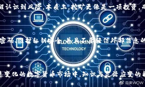   用TP钱包挖矿赚钱，这些你不得不知道的技巧！ / 
 guanjianci TP钱包, 挖矿, 赚钱, 数字货币 /guanjianci 

引言：TP钱包的魅力与机会

在数字货币的世界中，挖矿不再是一个陌生的概念了。随着区块链技术的发展，普通用户也能通过合适的工具和策略参与其中。TP钱包作为一款功能强大的数字资产管理工具，提供了多种挖矿和赚钱的机会。如果你对如何在TP钱包中挖矿赚钱感兴趣，那么你来对地方了！

1. 什么是挖矿？

挖矿是指通过计算机运算来维护区块链的网络，并获得相应奖励的过程。这个过程包括了交易的验证、区块的生成等。用户可以通过硬件设备或者软件在特定平台上进行挖矿。在数字货币领域，挖矿不仅仅是为了获得新的加密货币，也是一种支持区块链网络的机制。因此，了解挖矿的基本概念是进入这个领域的第一步。

2. TP钱包的基础知识

TP钱包是一款多功能的加密货币钱包，支持多种数字资产的管理与交易。它不仅具有安全性高、操作简单、功能丰富的优点，还支持用户进行挖矿。TP钱包的设计思路是为用户提供一个便捷的管理平台，同时也鼓励用户通过挖矿来获得经济收益。

3. 如何在TP钱包中挖矿赚钱？

在TP钱包中挖矿并不复杂，但需要用户掌握一些技巧和步骤。以下是一些详细的操作指南：

h43.1 创建TP钱包账号/h4

首先，下载并安装TP钱包应用。注册并开启你的数字资产之旅。在创建账户的过程中，一定要牢记你的助记词和密码，确保你的数字资产安全无忧。

h43.2 选择合适的挖矿项目/h4

在TP钱包内，你可以找到多个挖矿项目。根据自己的风险承受能力以及对项目的理解选择合适的挖矿项目。认真研究项目的背景、团队和白皮书是非常重要的，这将影响到你挖矿的收益。

h43.3 开始挖矿/h4

在TP钱包中选择你想参与的挖矿项目后，按照 Wallet 的指导进行操作。大多数项目只需要将一定数量的数字货币锁定在钱包内，即可开始挖矿。根据不同的项目要求，你可能还需要进行一些设置，比如调整挖矿参数。

h43.4 管理你的资产与收益/h4

挖矿是一个持续的过程，因此实时关注自己的资产和收益变化非常重要。TP钱包会为你提供清晰的界面，让你随时查看你的挖矿收益。同时，合理的资产配置和风险管理能够帮助你更好地实现盈利。

4. 挖矿赚钱的考量因素

虽然挖矿听起来很诱人，但确实也存在一些风险与挑战。以下是一些考量因素：

h44.1 市场波动/h4

数字货币市场波动剧烈，其价格容易因为市场情绪、政策变化等因素而大幅波动。因此，即使你挖到了币，也未必能在较短时间内实现获利。长期投资者往往需要更为稳妥的策略。

h44.2 社区及项目的支持/h4

挖矿项目的成功与否，很大程度上依赖于项目背后的团队和社区支持。活跃的社区能够带来更多的用户和开发者，确保项目的长期健康发展。

h44.3 技术与安全/h4

选择一个安全、技术成熟的挖矿平台至关重要。TP钱包在这方面表现优异，但用户也需要定期检查和更新自己的安全设置，尽量避免诸如钓鱼攻击等网络风险。

5. 策略与建议

成功的挖矿之路并不是一帆风顺的，以下是一些经过实践验证的策略与建议：

h45.1 分散投资/h4

对于初学者来说，分散风险是最有效的策略之一。在不同的挖矿项目中进行投资，可以有效降低单一项目失败带来的损失。

h45.2 定期调整策略/h4

市场在不断变化，定期评估自己的挖矿策略至关重要。关注行业动态，及时更新自己的投资组合或挖矿项目。

h45.3 与其他用户交流/h4

参与社区的讨论，向其他挖矿者学习经验与教训可以加快你的成长。TP钱包的用户社区非常活跃，那里聚集了大量有经验的用户，他们乐于分享自己的挖矿经验与技巧。

相关问题探讨

h4问题一：挖矿真的能赚到钱吗？/h4

挖矿能否赚到钱取决于多个因素，包括市场环境、投资策略、风险管理等。对于一些项目来说，早期参与者能够获得可观的收益，但也要清醒认识到风险。本质上，挖矿更像是一项投资，而不是一项可靠的收入来源。

h4问题二：TP钱包的安全性如何？/h4

TP钱包在同行业中以安全性高而著称，采用了多重安全机制来保证用户的数字资产安全。但无论如何，用户也要时刻保持警惕，定期更新密码、维护私钥安全，并且不要轻信外部信息的诱惑。

总结

通过TP钱包挖矿赚钱确实是一个值得尝试的方向，但每个人的情况不同，因此找到适合自己的挖矿方式和策略显得尤为重要。在这个快速变化的数字货币市场中，知识与灵活应变的能力将是你成功的关键。希望本文对你有帮助，并祝你在挖矿旅程中取得丰厚的回报！
