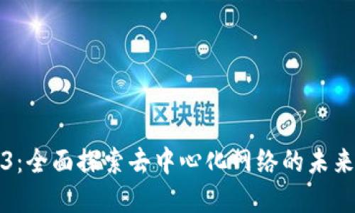 Web3：全面探索去中心化网络的未来发展