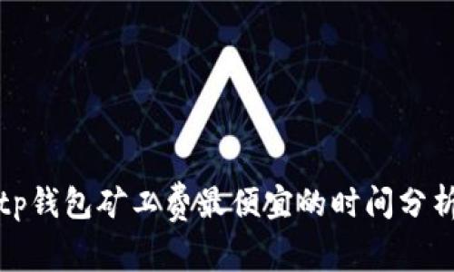 tp钱包矿工费最便宜的时间分析