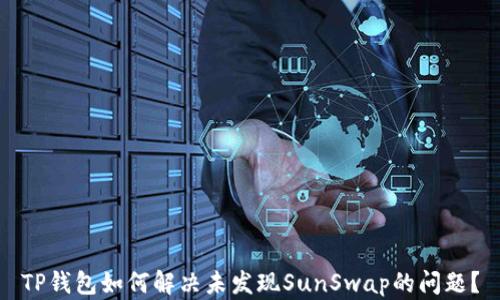 
TP钱包如何解决未发现SunSwap的问题？