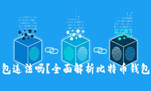 创建自己的比特币钱包违法吗？全面解析比特币钱包的合法性与使用风险