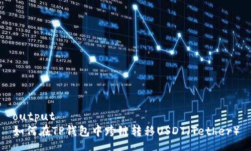 output
如何在TP钱包中跨链转移USDT（Tether）
