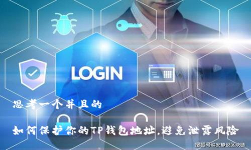 思考一个并且的

如何保护你的TP钱包地址，避免泄露风险