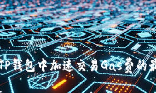 如何在TP钱包中加速交易Gas费的最佳实践