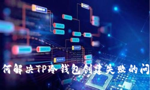 如何解决TP冷钱包创建失败的问题
