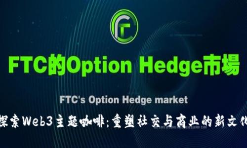 探索Web3主题咖啡：重塑社交与商业的新文化