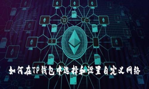 如何在TP钱包中选择和设置自定义网络