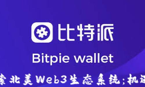 
深入探索北美Web3生态系统：机遇与挑战