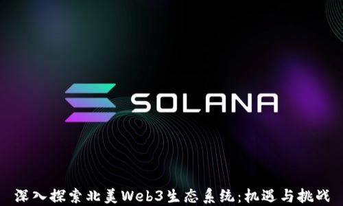 
深入探索北美Web3生态系统：机遇与挑战