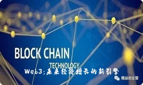 Web3：未来经济增长的新引擎