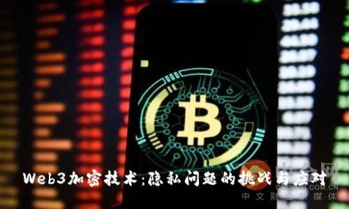Web3加密技术：隐私问题的挑战与应对