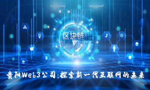 贵阳Web3公司：探索新一代互联网的未来