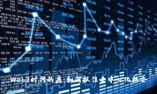 Web3时代的鹿：如何抓住去中心化机会