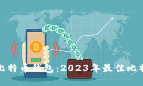 选择适合的比特币钱包：2023年最佳比特币钱包推荐