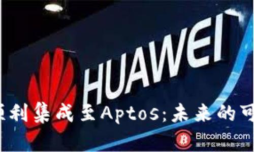 Web3平台如何顺利集成至Aptos：未来的可能性与应用案例