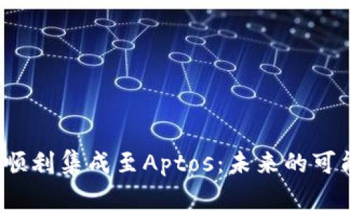 Web3平台如何顺利集成至Aptos：未来的可能性与应用案例