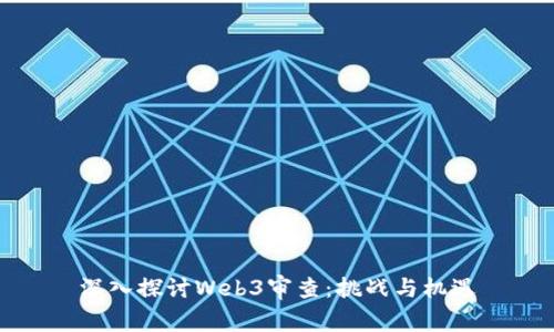 深入探讨Web3审查：挑战与机遇