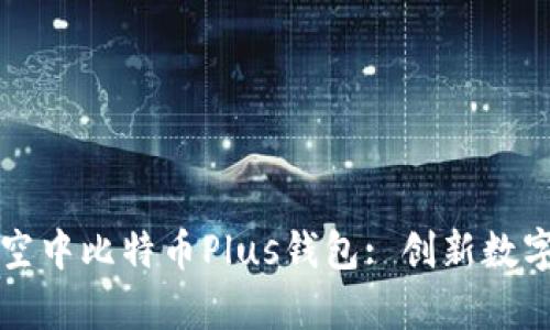 全面解析艾尔链空中比特币Plus钱包: 创新数字资产管理的未来