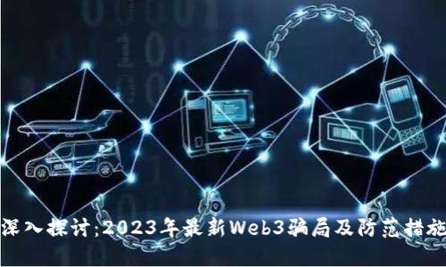 深入探讨：2023年最新Web3骗局及防范措施