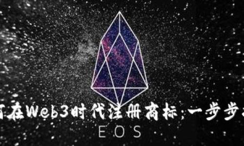 如何在Web3时代注册商标：一步步指南