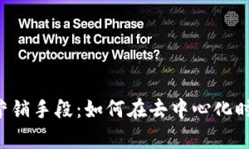 有效的Web3组织营销手段：如何在去中心化时代提升品牌影响力