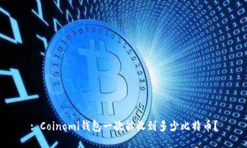 : Coinomi钱包一次能收到多少比特币？