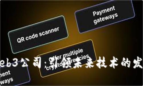 厦门Web3公司：引领未来技术的发展方向