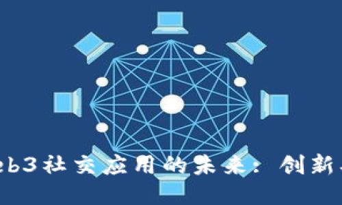 探索国内Web3社交应用的未来: 创新、挑战与机遇