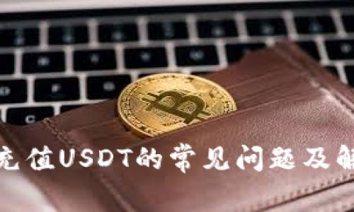tp钱包充值USDT的常见问题及解决方案