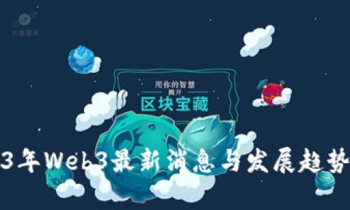 2023年Web3最新消息与发展趋势分析