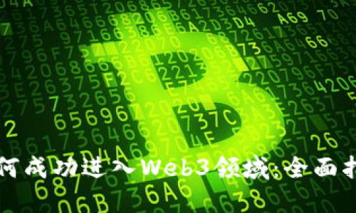 如何成功进入Web3领域：全面指南