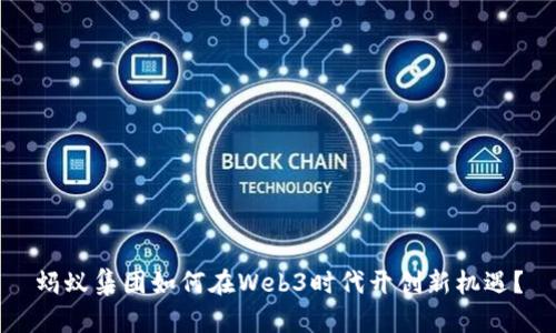 蚂蚁集团如何在Web3时代开创新机遇？