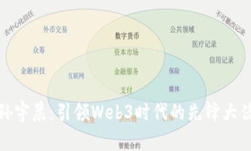 孙宇晨：引领Web3时代的先锋大佬