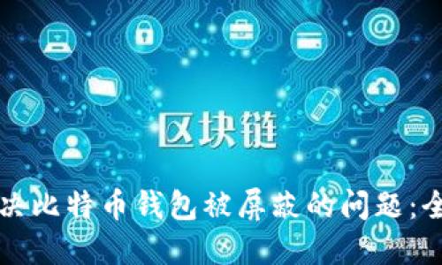 如何解决比特币钱包被屏蔽的问题：全面指南