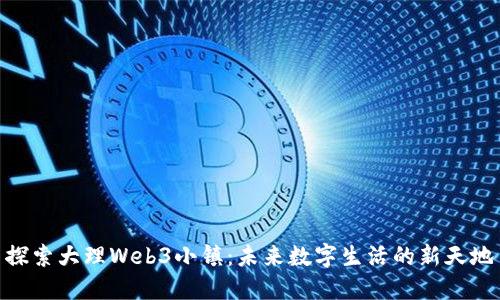 探索大理Web3小镇：未来数字生活的新天地