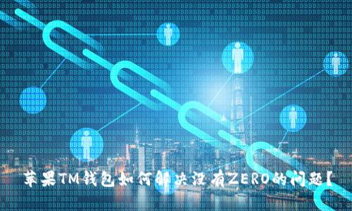 苹果TM钱包如何解决没有ZERO的问题？