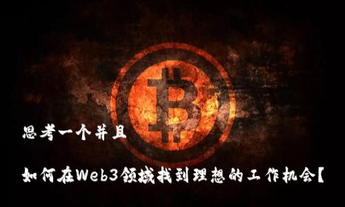 思考一个并且
如何在Web3领域找到理想的工作机会?