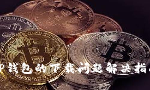 TP钱包的下载问题解决指南